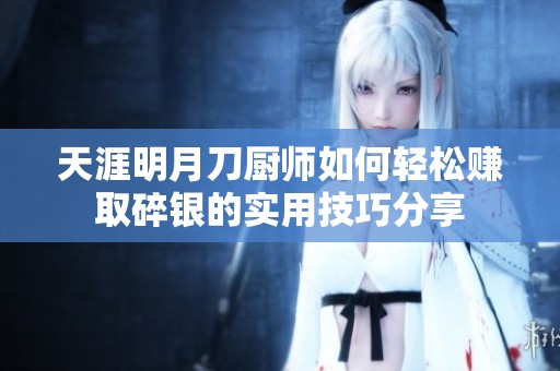 天涯明月刀厨师如何轻松赚取碎银的实用技巧分享
