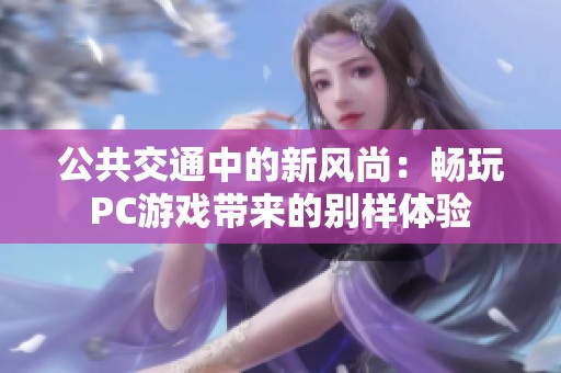 公共交通中的新风尚：畅玩PC游戏带来的别样体验
