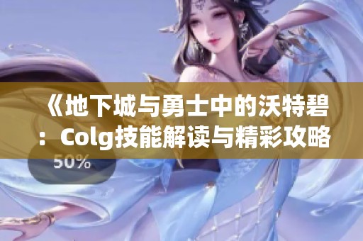 《地下城与勇士中的沃特碧：Colg技能解读与精彩攻略》