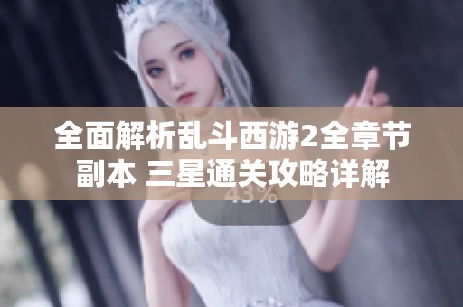 全面解析乱斗西游2全章节副本 三星通关攻略详解