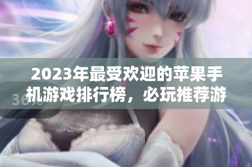 2023年最受欢迎的苹果手机游戏排行榜，必玩推荐游戏合集