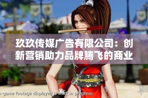 玖玖传媒广告有限公司：创新营销助力品牌腾飞的商业力量