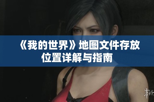 《我的世界》地图文件存放位置详解与指南