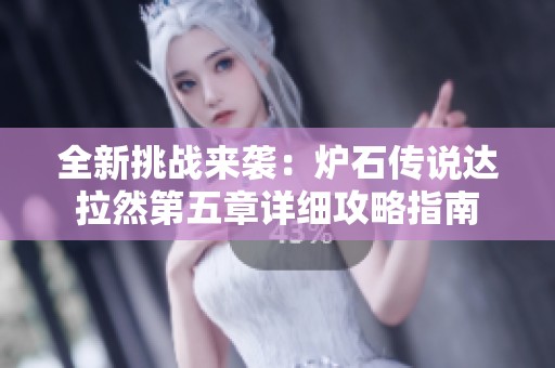 全新挑战来袭：炉石传说达拉然第五章详细攻略指南