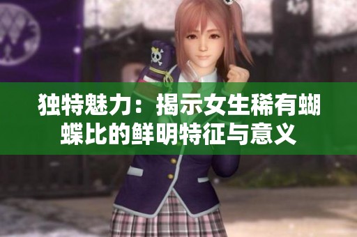 独特魅力：揭示女生稀有蝴蝶比的鲜明特征与意义