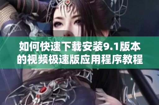 如何快速下载安装9.1版本的视频极速版应用程序教程