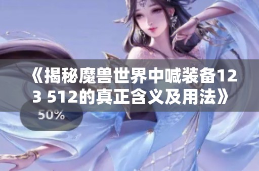 《揭秘魔兽世界中喊装备123 512的真正含义及用法》