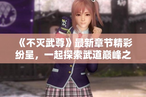 《不灭武尊》最新章节精彩纷呈，一起探索武道巅峰之路