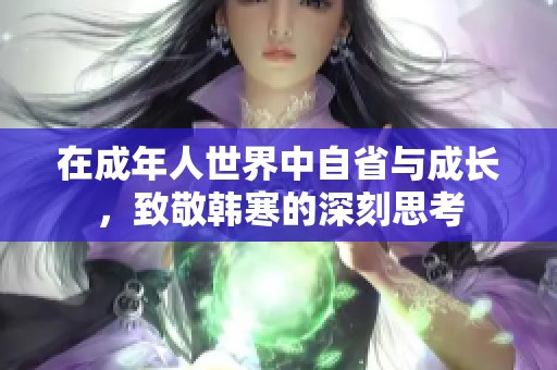 在成年人世界中自省与成长，致敬韩寒的深刻思考