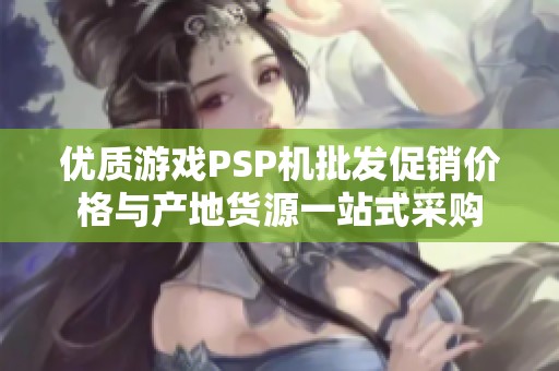 优质游戏PSP机批发促销价格与产地货源一站式采购
