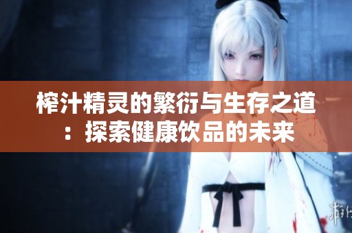 榨汁精灵的繁衍与生存之道：探索健康饮品的未来