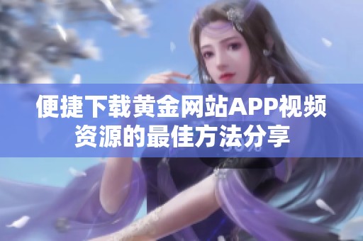 便捷下载黄金网站APP视频资源的最佳方法分享