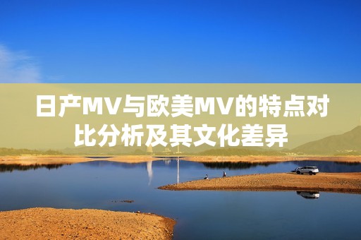 日产MV与欧美MV的特点对比分析及其文化差异