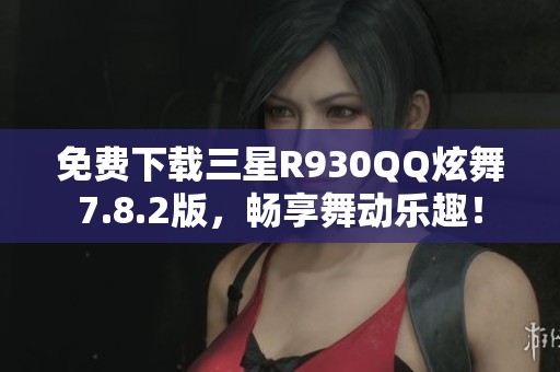 免费下载三星R930QQ炫舞7.8.2版，畅享舞动乐趣！