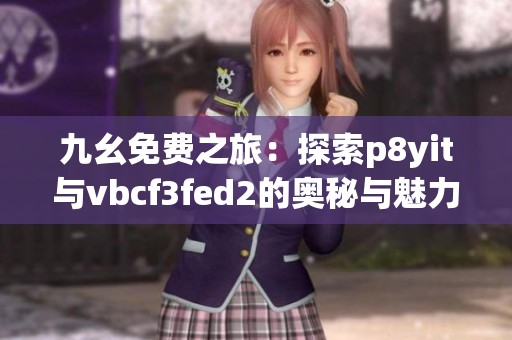 九幺免费之旅：探索p8yit与vbcf3fed2的奥秘与魅力