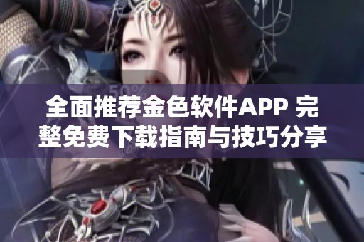 全面推荐金色软件APP 完整免费下载指南与技巧分享