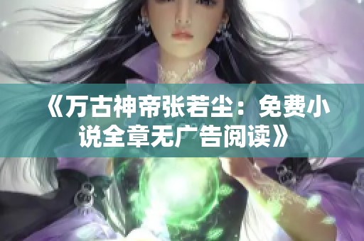 《万古神帝张若尘：免费小说全章无广告阅读》