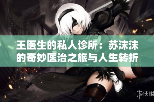 王医生的私人诊所：苏沫沫的奇妙医治之旅与人生转折