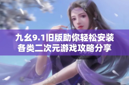 九幺9.1旧版助你轻松安装各类二次元游戏攻略分享