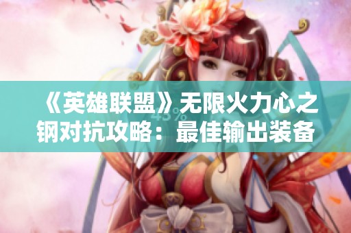 《英雄联盟》无限火力心之钢对抗攻略：最佳输出装备选择揭秘