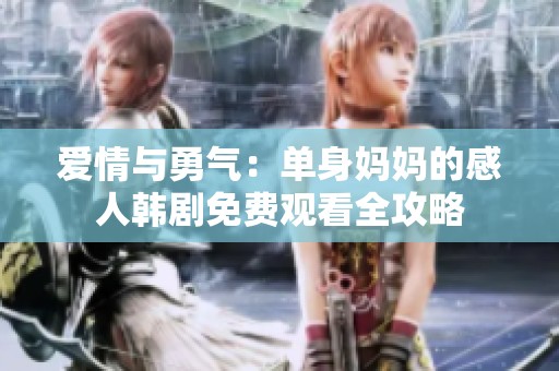 爱情与勇气：单身妈妈的感人韩剧免费观看全攻略