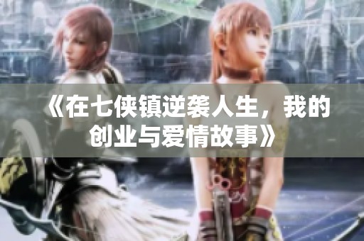 《在七侠镇逆袭人生，我的创业与爱情故事》