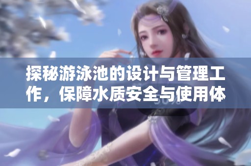 探秘游泳池的设计与管理工作，保障水质安全与使用体验
