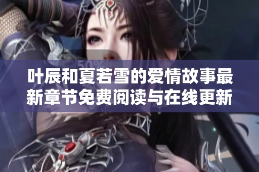 叶辰和夏若雪的爱情故事最新章节免费阅读与在线更新分享