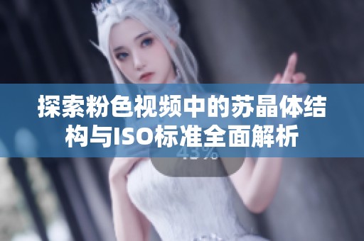 探索粉色视频中的苏晶体结构与ISO标准全面解析