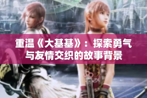 重温《大基基》：探索勇气与友情交织的故事背景