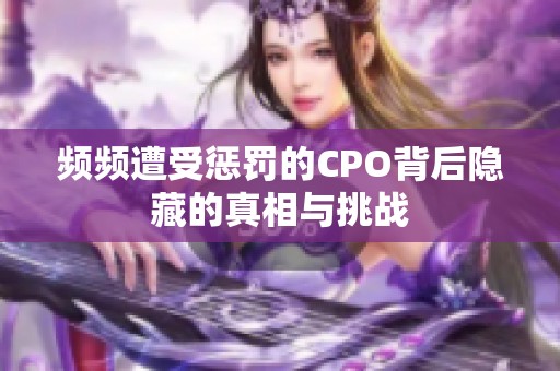 频频遭受惩罚的CPO背后隐藏的真相与挑战