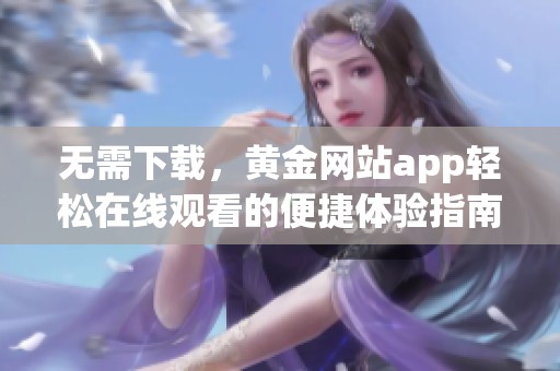 无需下载，黄金网站app轻松在线观看的便捷体验指南