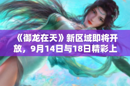 《御龙在天》新区域即将开放，9月14日与18日精彩上线！