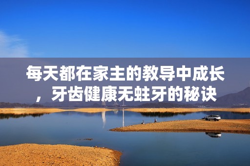 每天都在家主的教导中成长，牙齿健康无蛀牙的秘诀