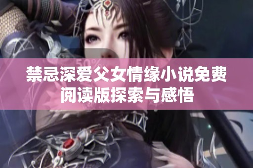 禁忌深爱父女情缘小说免费阅读版探索与感悟