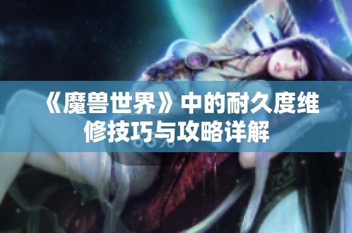 《魔兽世界》中的耐久度维修技巧与攻略详解