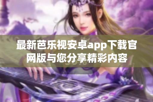 最新芭乐视安卓app下载官网版与您分享精彩内容