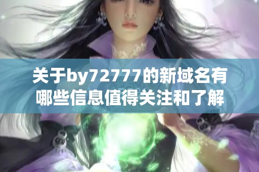 关于by72777的新域名有哪些信息值得关注和了解