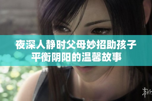 夜深人静时父母妙招助孩子平衡阴阳的温馨故事