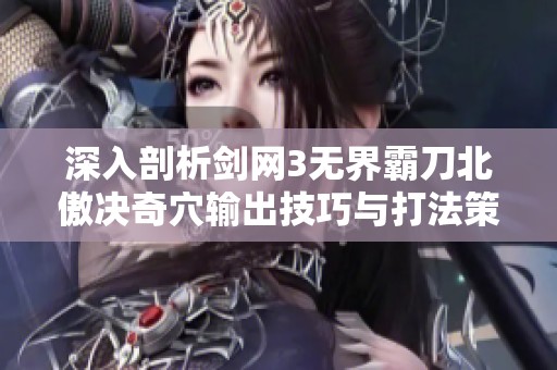 深入剖析剑网3无界霸刀北傲决奇穴输出技巧与打法策略