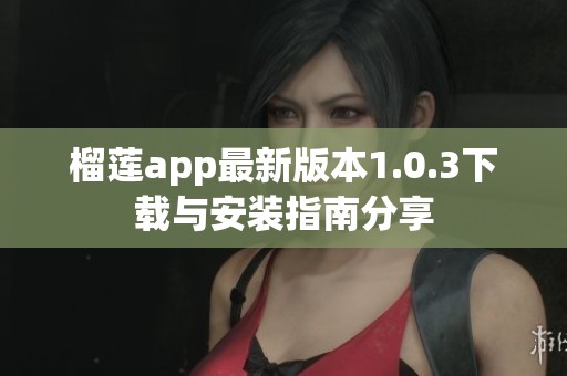 榴莲app最新版本1.0.3下载与安装指南分享
