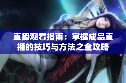 直播观看指南：掌握成品直播的技巧与方法之全攻略