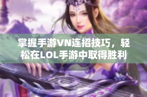 掌握手游VN连招技巧，轻松在LOL手游中取得胜利