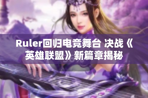 Ruler回归电竞舞台 决战《英雄联盟》新篇章揭秘