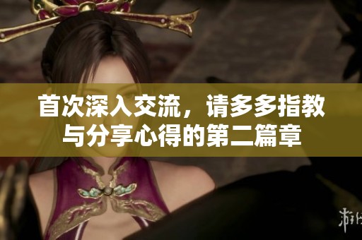 首次深入交流，请多多指教与分享心得的第二篇章
