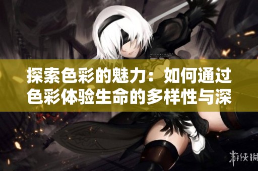 探索色彩的魅力：如何通过色彩体验生命的多样性与深度