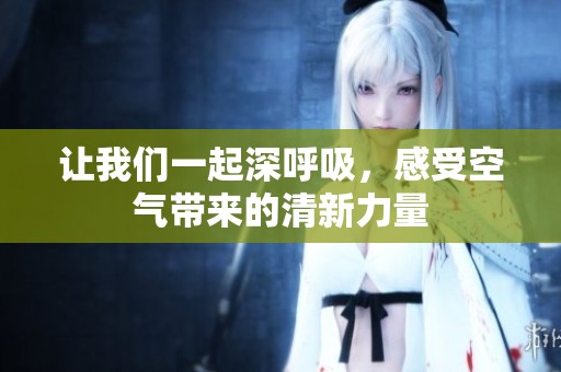 让我们一起深呼吸，感受空气带来的清新力量