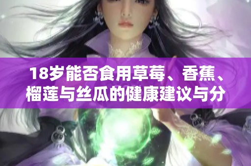 18岁能否食用草莓、香蕉、榴莲与丝瓜的健康建议与分析