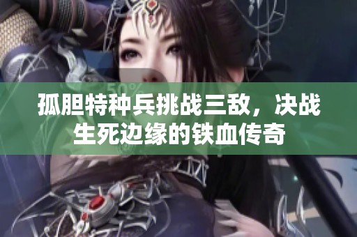 孤胆特种兵挑战三敌，决战生死边缘的铁血传奇