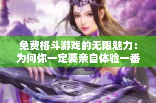 免费格斗游戏的无限魅力：为何你一定要亲自体验一番